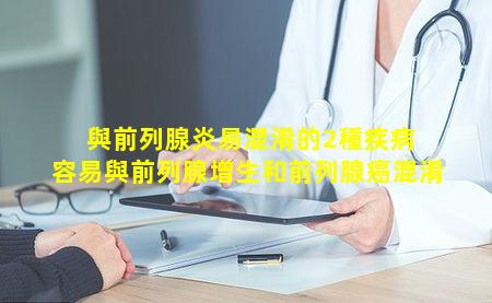 與前列腺炎易混淆的2種疾病 容易與前列腺增生和前列腺癌混淆